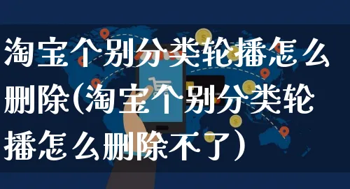 淘宝个别分类轮播怎么删除(淘宝个别分类轮播怎么删除不了)_https://www.czttao.com_京东电商_第1张