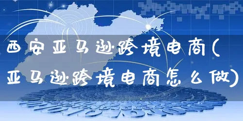 西安亚马逊跨境电商(亚马逊跨境电商怎么做)_https://www.czttao.com_亚马逊电商_第1张