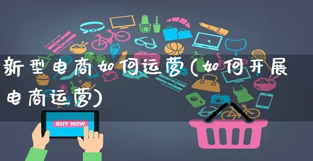 新型电商如何运营(如何开展电商运营)_https://www.czttao.com_电商运营_第1张