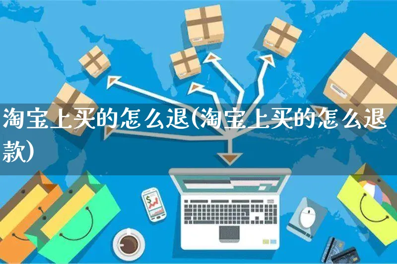 淘宝上买的怎么退(淘宝上买的怎么退款)_https://www.czttao.com_电商运营_第1张