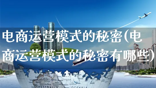 电商运营模式的秘密(电商运营模式的秘密有哪些)_https://www.czttao.com_电商资讯_第1张