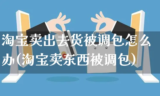 淘宝卖出去货被调包怎么办(淘宝卖东西被调包)_https://www.czttao.com_亚马逊电商_第1张