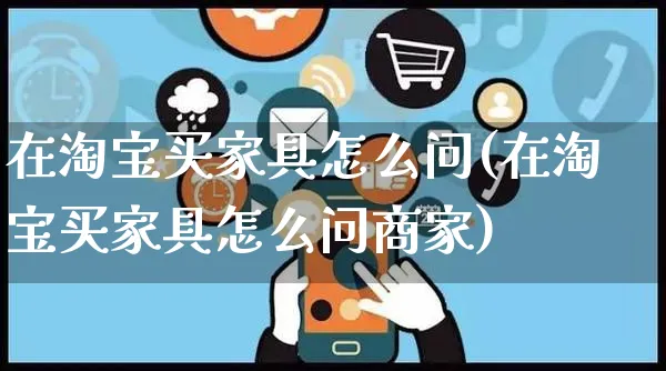 在淘宝买家具怎么问(在淘宝买家具怎么问商家)_https://www.czttao.com_开店技巧_第1张