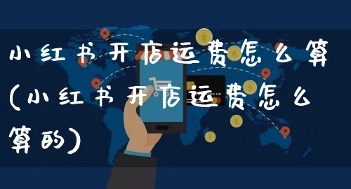 小红书开店运费怎么算(小红书开店运费怎么算的)_https://www.czttao.com_小红书_第1张