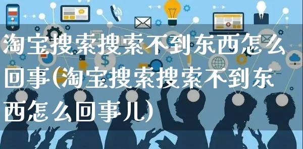 淘宝搜索搜索不到东西怎么回事(淘宝搜索搜索不到东西怎么回事儿)_https://www.czttao.com_视频/直播带货_第1张