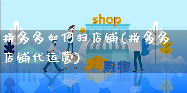 拼多多如何扫店铺(拼多多店铺代运营)_https://www.czttao.com_京东电商_第1张