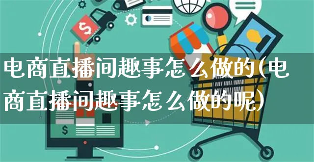 电商直播间趣事怎么做的(电商直播间趣事怎么做的呢)_https://www.czttao.com_电商资讯_第1张