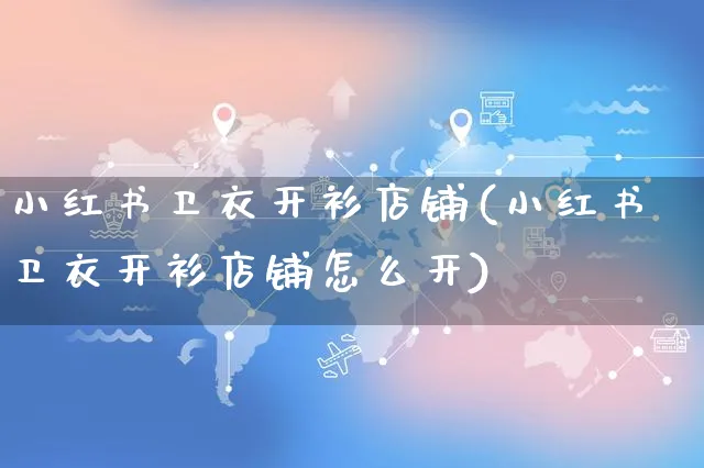 小红书卫衣开衫店铺(小红书卫衣开衫店铺怎么开)_https://www.czttao.com_小红书_第1张