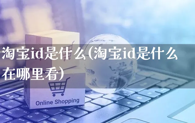 淘宝id是什么(淘宝id是什么在哪里看)_https://www.czttao.com_淘宝电商_第1张