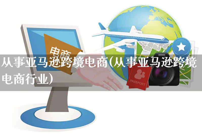 从事亚马逊跨境电商(从事亚马逊跨境电商行业)_https://www.czttao.com_亚马逊电商_第1张