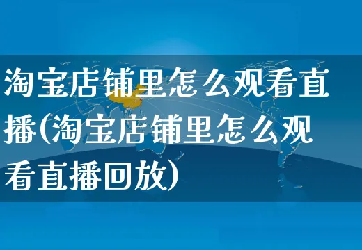 淘宝店铺里怎么观看直播(淘宝店铺里怎么观看直播回放)_https://www.czttao.com_视频/直播带货_第1张