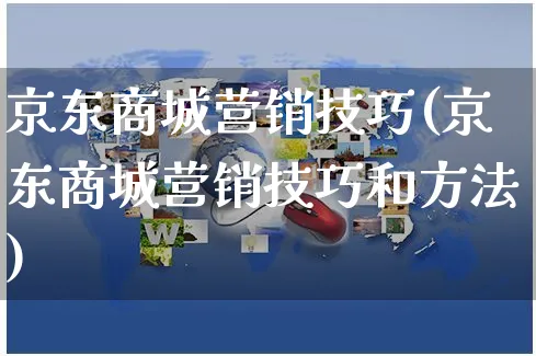 京东商城营销技巧(京东商城营销技巧和方法)_https://www.czttao.com_京东电商_第1张