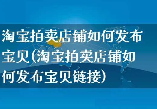 淘宝拍卖店铺如何发布宝贝(淘宝拍卖店铺如何发布宝贝链接)_https://www.czttao.com_淘宝电商_第1张