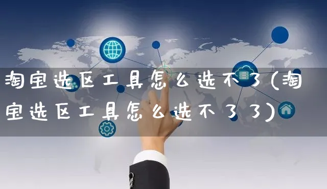 淘宝选区工具怎么选不了(淘宝选区工具怎么选不了了)_https://www.czttao.com_视频/直播带货_第1张