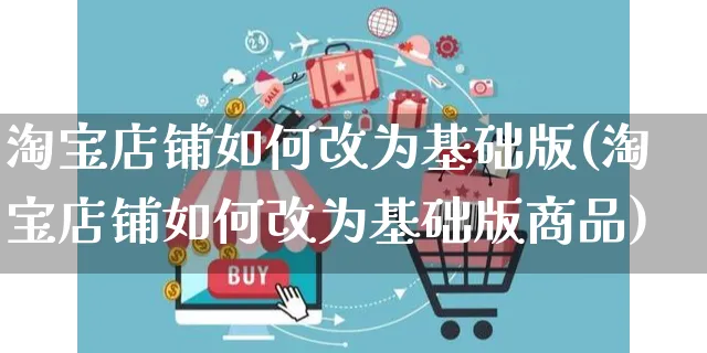 淘宝店铺如何改为基础版(淘宝店铺如何改为基础版商品)_https://www.czttao.com_淘宝电商_第1张