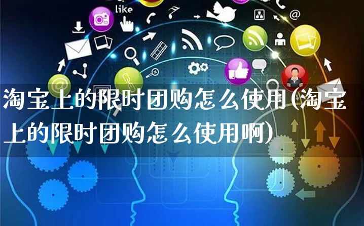 淘宝上的限时团购怎么使用(淘宝上的限时团购怎么使用啊)_https://www.czttao.com_电商运营_第1张