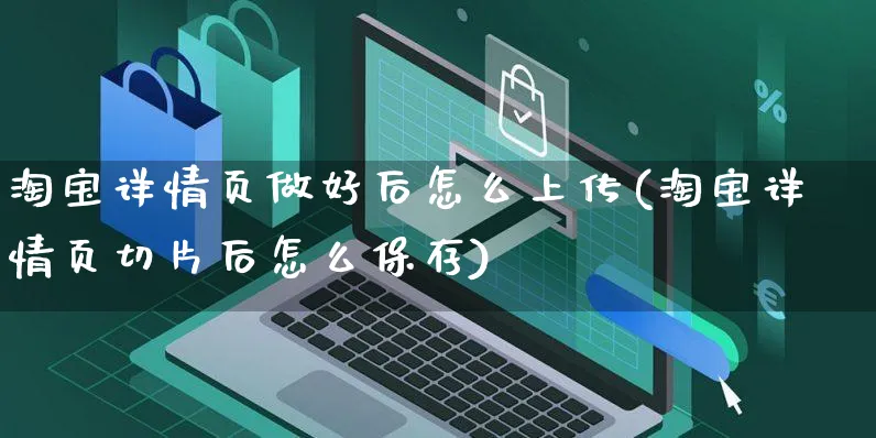 淘宝详情页做好后怎么上传(淘宝详情页切片后怎么保存)_https://www.czttao.com_视频/直播带货_第1张