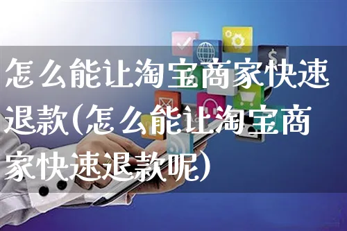 怎么能让淘宝商家快速退款(怎么能让淘宝商家快速退款呢)_https://www.czttao.com_视频/直播带货_第1张