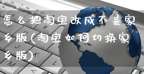 怎么把淘宝改成不是家乡版(淘宝如何切换家乡版)_https://www.czttao.com_店铺规则_第1张