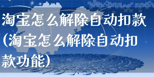 淘宝怎么解除自动扣款(淘宝怎么解除自动扣款功能)_https://www.czttao.com_亚马逊电商_第1张