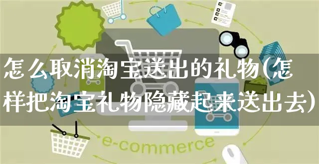 怎么取消淘宝送出的礼物(怎样把淘宝礼物隐藏起来送出去)_https://www.czttao.com_店铺装修_第1张