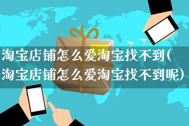 淘宝店铺怎么爱淘宝找不到(淘宝店铺怎么爱淘宝找不到呢)_https://www.czttao.com_抖音小店_第1张