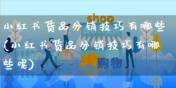 小红书货品分销技巧有哪些(小红书货品分销技巧有哪些呢)_https://www.czttao.com_小红书_第1张