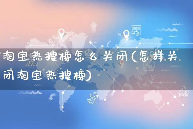 淘宝热搜榜怎么关闭(怎样关闭淘宝热搜榜)_https://www.czttao.com_店铺规则_第1张