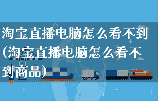 淘宝直播电脑怎么看不到(淘宝直播电脑怎么看不到商品)_https://www.czttao.com_店铺装修_第1张