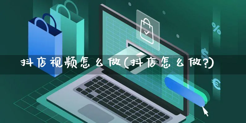 抖店视频怎么做(抖店怎么做?)_https://www.czttao.com_抖音小店_第1张