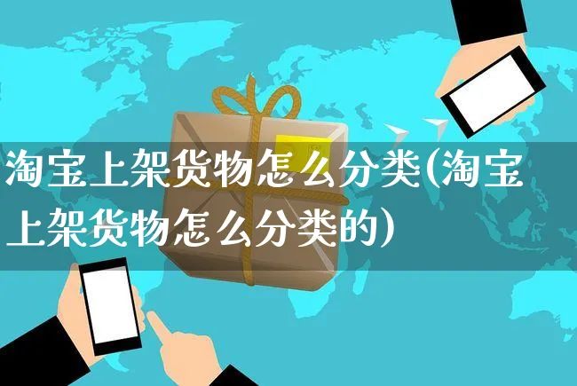 淘宝上架货物怎么分类(淘宝上架货物怎么分类的)_https://www.czttao.com_视频/直播带货_第1张