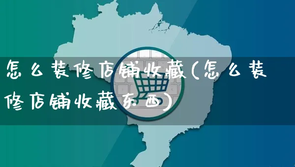 怎么装修店铺收藏(怎么装修店铺收藏东西)_https://www.czttao.com_店铺装修_第1张