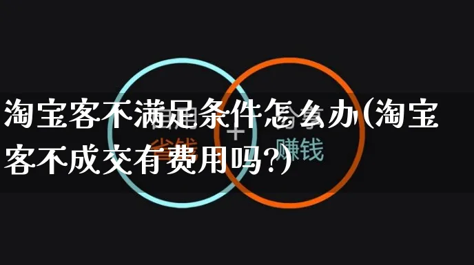 淘宝客不满足条件怎么办(淘宝客不成交有费用吗?)_https://www.czttao.com_店铺规则_第1张