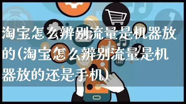 淘宝怎么辨别流量是机器放的(淘宝怎么辨别流量是机器放的还是手机)_https://www.czttao.com_亚马逊电商_第1张