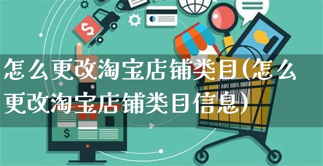 怎么更改淘宝店铺类目(怎么更改淘宝店铺类目信息)_https://www.czttao.com_拼多多电商_第1张