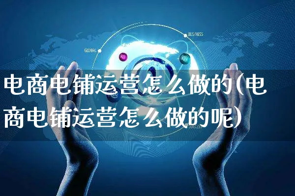 电商电铺运营怎么做的(电商电铺运营怎么做的呢)_https://www.czttao.com_电商运营_第1张