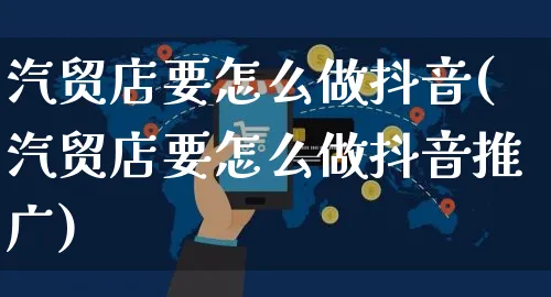 汽贸店要怎么做抖音(汽贸店要怎么做抖音推广)_https://www.czttao.com_抖音小店_第1张