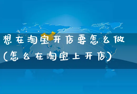 想在淘宝开店要怎么做(怎么在淘宝上开店)_https://www.czttao.com_淘宝电商_第1张