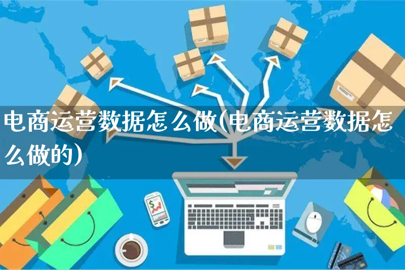 电商运营数据怎么做(电商运营数据怎么做的)_https://www.czttao.com_电商资讯_第1张