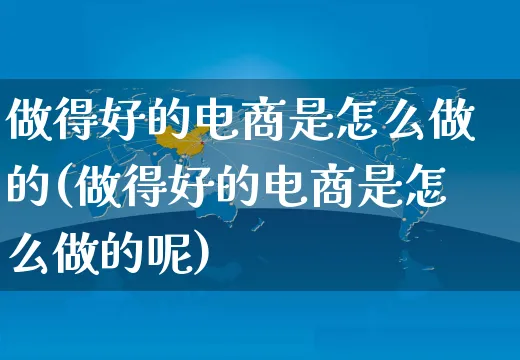 做得好的电商是怎么做的(做得好的电商是怎么做的呢)_https://www.czttao.com_电商资讯_第1张