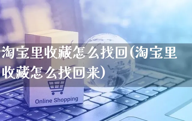 淘宝里收藏怎么找回(淘宝里收藏怎么找回来)_https://www.czttao.com_亚马逊电商_第1张