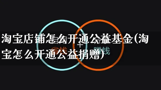 淘宝店铺怎么开通公益基金(淘宝怎么开通公益捐赠)_https://www.czttao.com_店铺装修_第1张