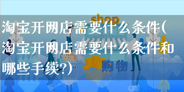 淘宝开网店需要什么条件(淘宝开网店需要什么条件和哪些手续?)_https://www.czttao.com_开店技巧_第1张