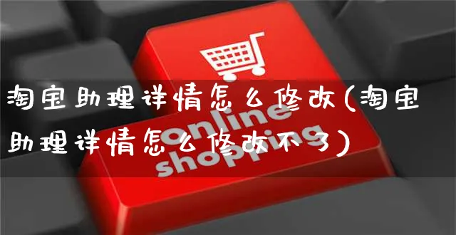 淘宝助理详情怎么修改(淘宝助理详情怎么修改不了)_https://www.czttao.com_拼多多电商_第1张