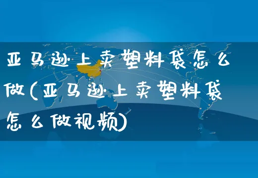 亚马逊上卖塑料袋怎么做(亚马逊上卖塑料袋怎么做视频)_https://www.czttao.com_亚马逊电商_第1张