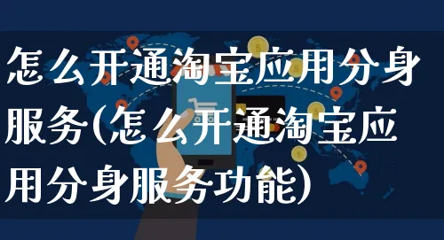 怎么开通淘宝应用分身服务(怎么开通淘宝应用分身服务功能)_https://www.czttao.com_淘宝电商_第1张