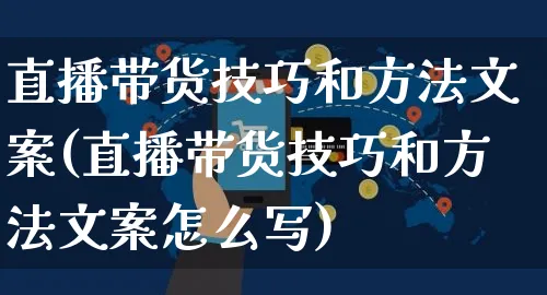 直播带货技巧和方法文案(直播带货技巧和方法文案怎么写)_https://www.czttao.com_视频/直播带货_第1张