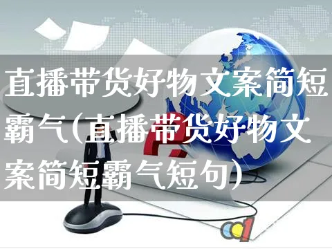 直播带货好物文案简短霸气(直播带货好物文案简短霸气短句)_https://www.czttao.com_视频/直播带货_第1张