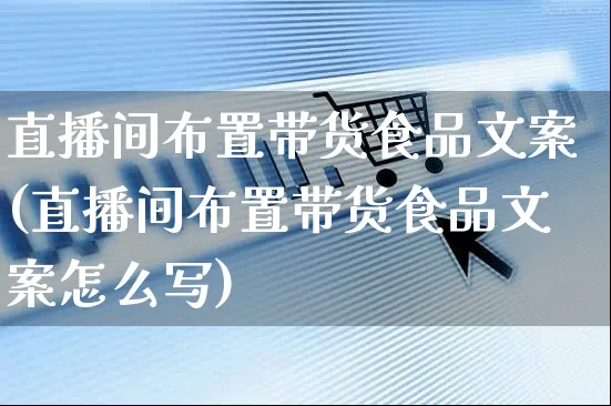 直播间布置带货食品文案(直播间布置带货食品文案怎么写)_https://www.czttao.com_视频/直播带货_第1张