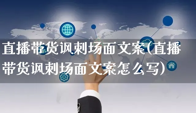 直播带货讽刺场面文案(直播带货讽刺场面文案怎么写)_https://www.czttao.com_视频/直播带货_第1张